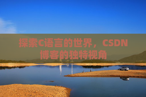 探索C语言的世界，CSDN博客的独特视角