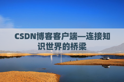 CSDN博客客户端—连接知识世界的桥梁